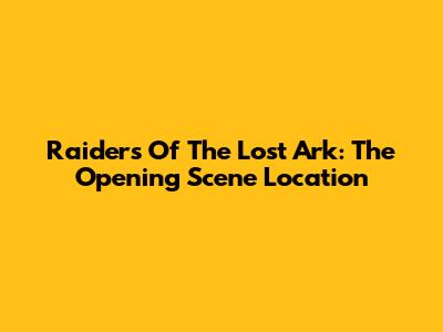 Raiders Of The Lost Ark: The Opening Scene Location