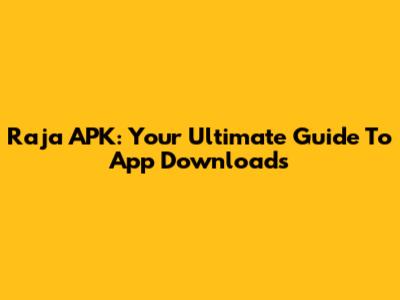 Raja APK: Your Ultimate Guide To App Downloads