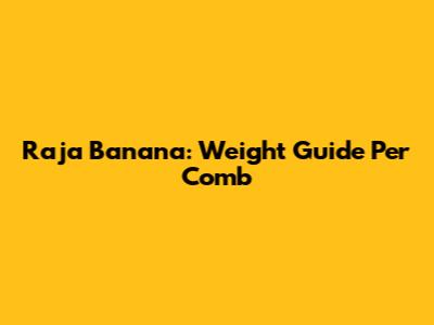 Raja Banana: Weight Guide Per Comb