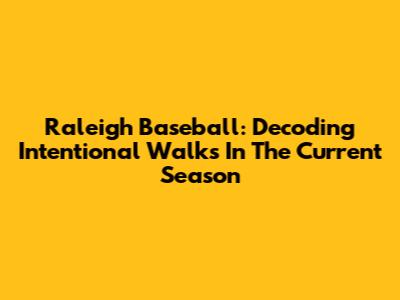 Raleigh Baseball: Decoding Intentional Walks In The Current Season