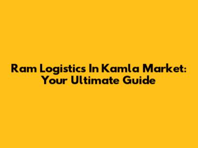 Ram Logistics In Kamla Market: Your Ultimate Guide