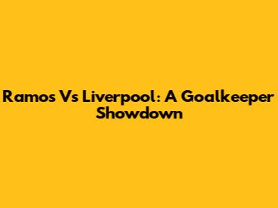 Ramos Vs Liverpool: A Goalkeeper Showdown
