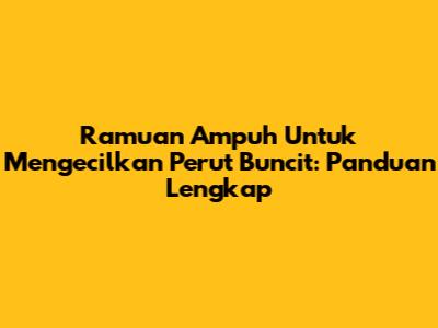 Ramuan Ampuh Untuk Mengecilkan Perut Buncit: Panduan Lengkap