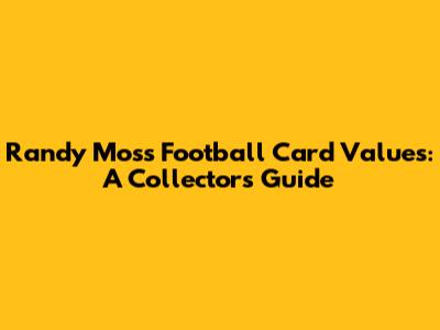 Randy Moss Football Card Values: A Collector's Guide