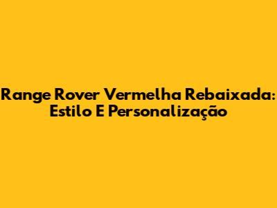 Range Rover Vermelha Rebaixada: Estilo E Personalização