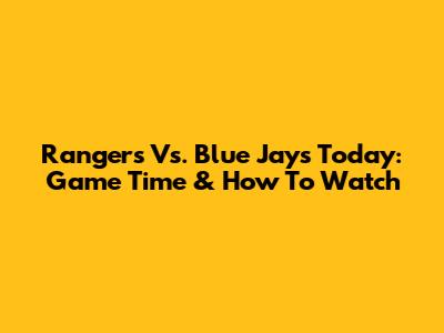 Rangers Vs. Blue Jays Today: Game Time & How To Watch