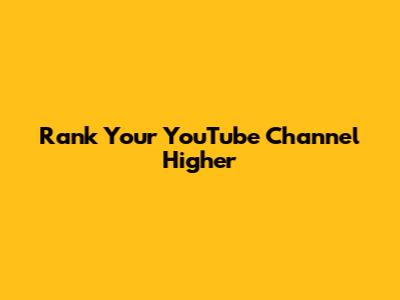 Rank Your YouTube Channel Higher