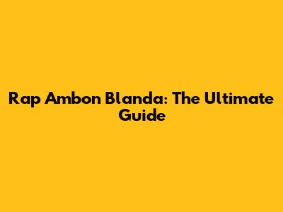 Rap Ambon Blanda: The Ultimate Guide