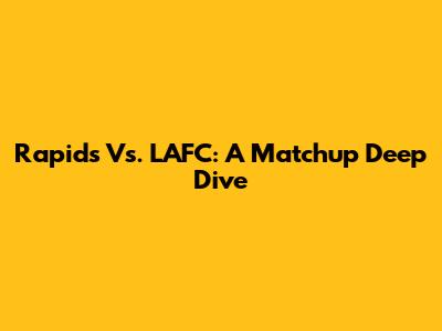 Rapids Vs. LAFC: A Matchup Deep Dive