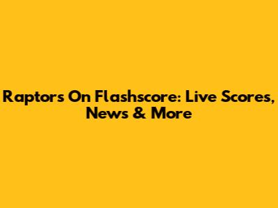 Raptors On Flashscore: Live Scores, News & More