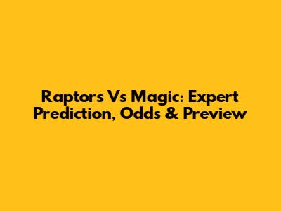 Raptors Vs Magic: Expert Prediction, Odds & Preview
