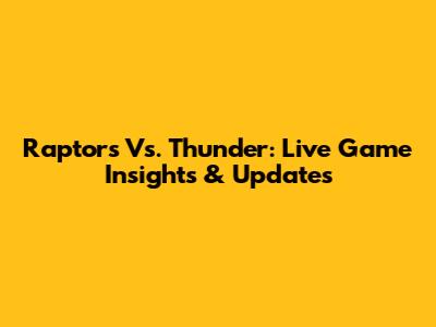 Raptors Vs. Thunder: Live Game Insights & Updates