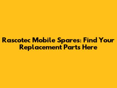 Rascotec Mobile Spares: Find Your Replacement Parts Here