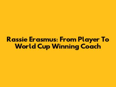 Rassie Erasmus: From Player To World Cup Winning Coach