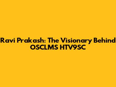 Ravi Prakash: The Visionary Behind OSCLMS HTV9SC