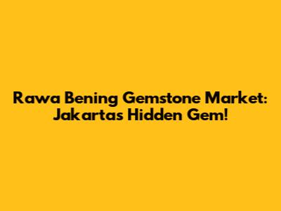 Rawa Bening Gemstone Market: Jakarta's Hidden Gem!