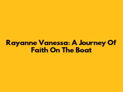 Rayanne Vanessa: A Journey Of Faith On The Boat