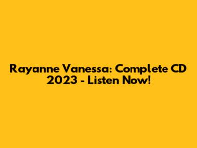 Rayanne Vanessa: Complete CD 2023 - Listen Now!