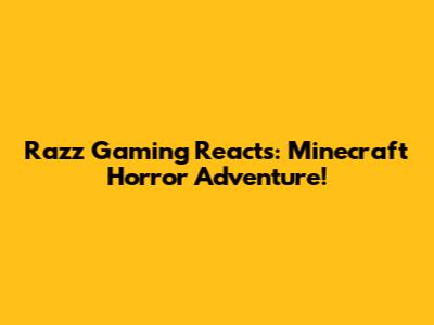 Razz Gaming Reacts: Minecraft Horror Adventure!