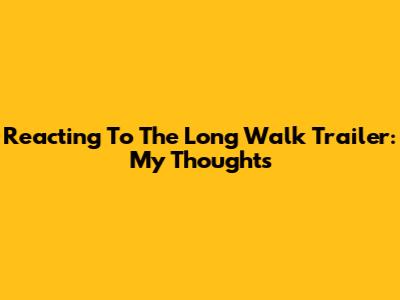 Reacting To 'The Long Walk' Trailer: My Thoughts