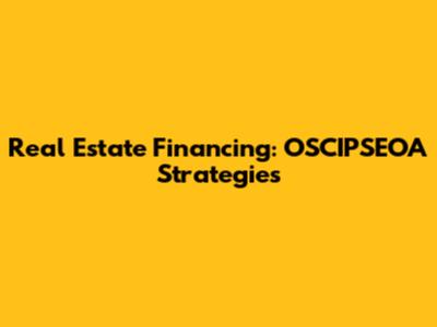 Real Estate Financing: OSCIPSEOA Strategies