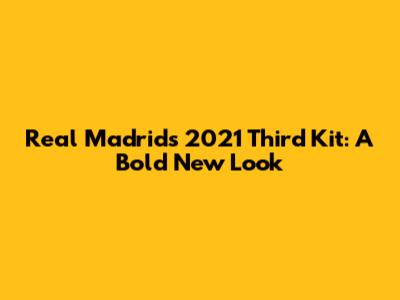 Real Madrid's 2021 Third Kit: A Bold New Look