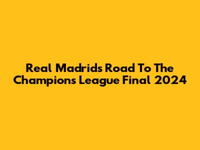 Real Madrid's Road To The Champions League Final 2024