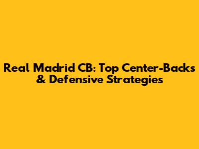 Real Madrid CB: Top Center-Backs & Defensive Strategies
