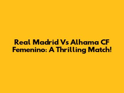Real Madrid Vs Alhama CF Femenino: A Thrilling Match!