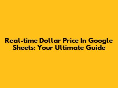 Real-time Dollar Price In Google Sheets: Your Ultimate Guide