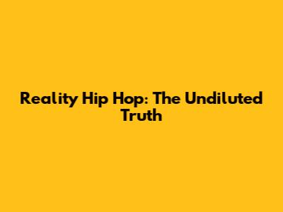Reality Hip Hop: The Undiluted Truth