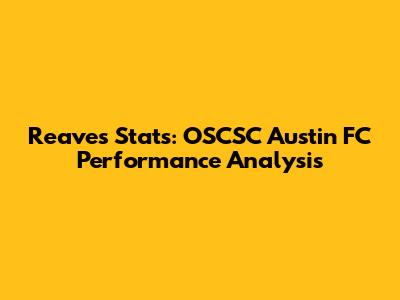 Reaves Stats: OSCSC Austin FC Performance Analysis