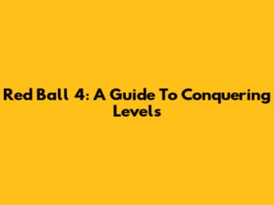 Red Ball 4: A Guide To Conquering Levels