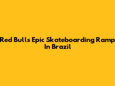 Red Bull's Epic Skateboarding Ramp In Brazil
