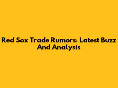 Red Sox Trade Rumors: Latest Buzz And Analysis