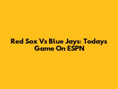 Red Sox Vs Blue Jays: Today's Game On ESPN
