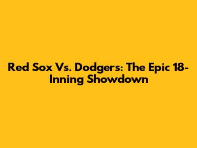 Red Sox Vs. Dodgers: The Epic 18-Inning Showdown