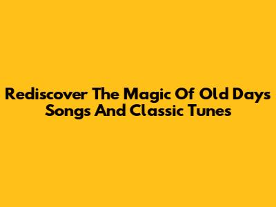 Rediscover The Magic Of Old Days Songs And Classic Tunes