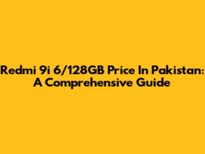 Redmi 9i 6/128GB Price In Pakistan: A Comprehensive Guide