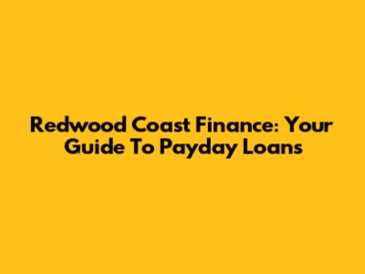 Redwood Coast Finance: Your Guide To Payday Loans