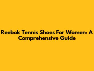 Reebok Tennis Shoes For Women: A Comprehensive Guide