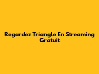 Regardez Triangle En Streaming Gratuit