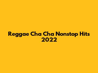 Reggae Cha Cha Nonstop Hits 2022