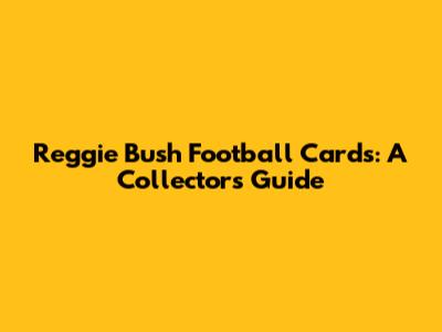 Reggie Bush Football Cards: A Collector's Guide