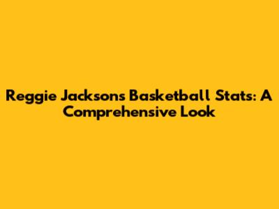 Reggie Jackson's Basketball Stats: A Comprehensive Look