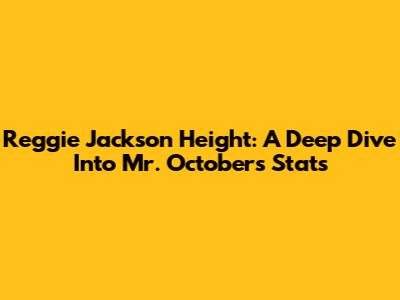 Reggie Jackson Height: A Deep Dive Into Mr. October's Stats