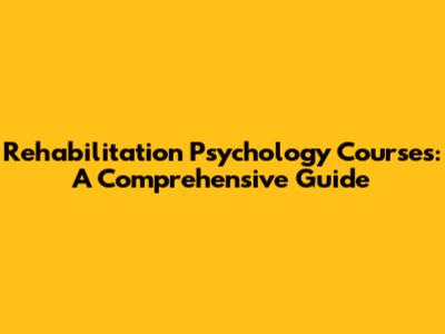 Rehabilitation Psychology Courses: A Comprehensive Guide