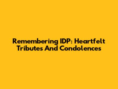 Remembering IDP: Heartfelt Tributes And Condolences