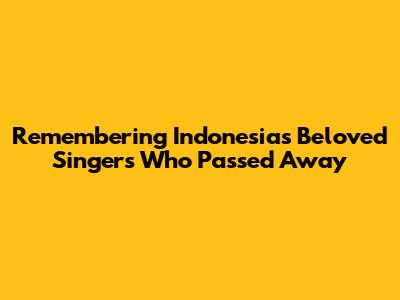 Remembering Indonesia's Beloved Singers Who Passed Away