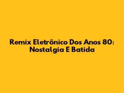 Remix Eletrônico Dos Anos 80: Nostalgia E Batida